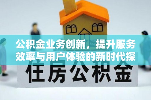 柳林公积金业务创新，提升服务效率与用户体验的新时代探索