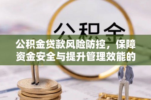 柳林公积金贷款风险防控，保障资金安全与提升管理效能的多维度探索