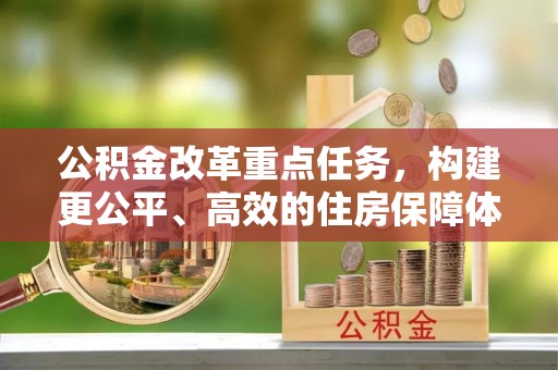 柳林公积金改革重点任务，构建更公平、高效的住房保障体系