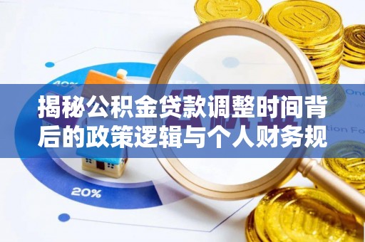 柳林揭秘公积金贷款调整时间背后的政策逻辑与个人财务规划