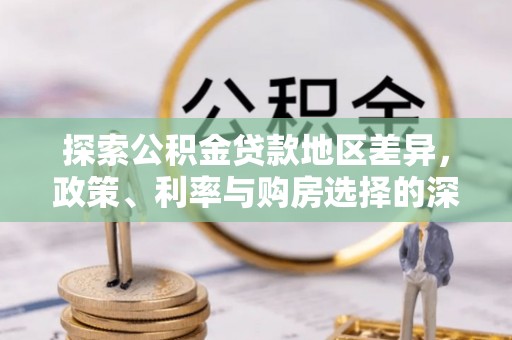 柳林探索公积金贷款地区差异，政策、利率与购房选择的深度解析