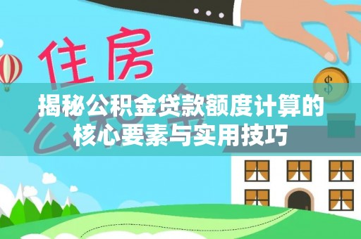 柳林揭秘公积金贷款额度计算的核心要素与实用技巧