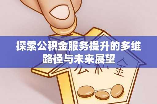 柳林探索公积金服务提升的多维路径与未来展望
