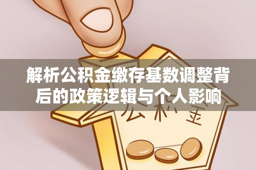 柳林解析公积金缴存基数调整背后的政策逻辑与个人影响