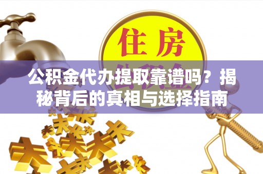 柳林公积金代办提取靠谱吗？揭秘背后的真相与选择指南