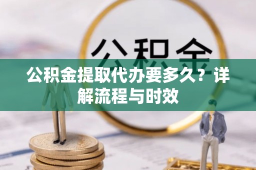 柳林公积金提取代办要多久？详解流程与时效