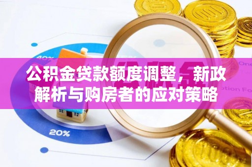 柳林公积金贷款额度调整，新政解析与购房者的应对策略