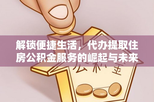 柳林解锁便捷生活，代办提取住房公积金服务的崛起与未来