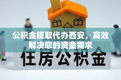 柳林公积金提取代办西安，高效解决您的资金需求