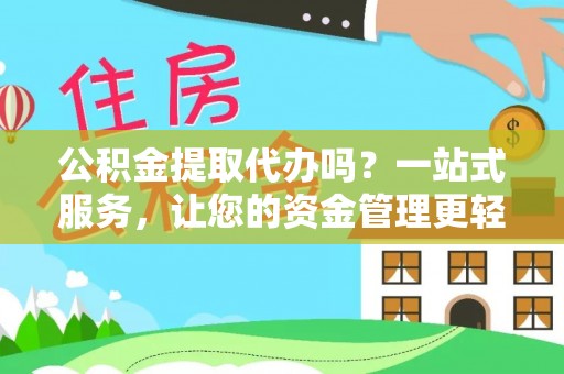 柳林公积金提取代办吗？一站式服务，让您的资金管理更轻松