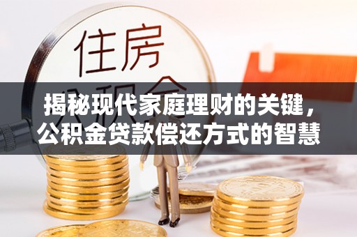 柳林揭秘现代家庭理财的关键，公积金贷款偿还方式的智慧选择