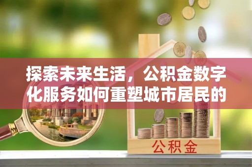 柳林探索未来生活，公积金数字化服务如何重塑城市居民的财务管理