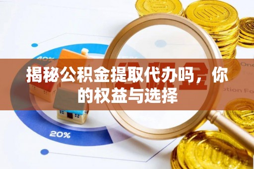 柳林揭秘公积金提取代办吗，你的权益与选择