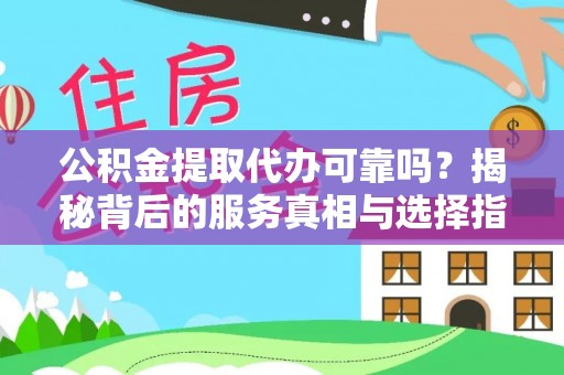 柳林公积金提取代办可靠吗？揭秘背后的服务真相与选择指南