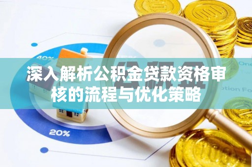 柳林深入解析公积金贷款资格审核的流程与优化策略