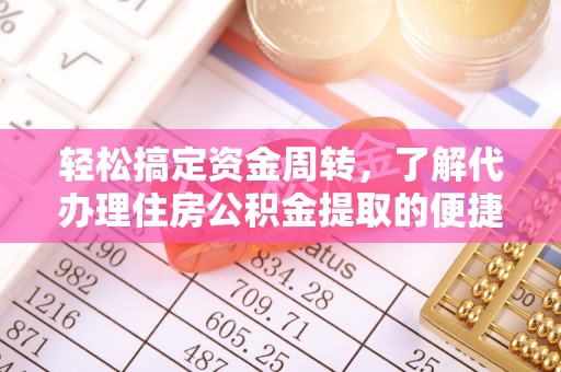 柳林轻松搞定资金周转，了解代办理住房公积金提取的便捷之道