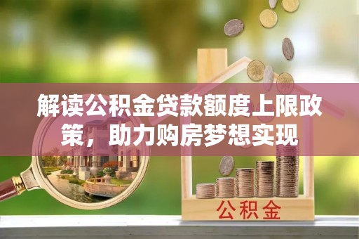柳林解读公积金贷款额度上限政策，助力购房梦想实现
