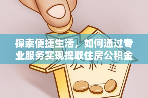 柳林探索便捷生活，如何通过专业服务实现提取住房公积金代办
