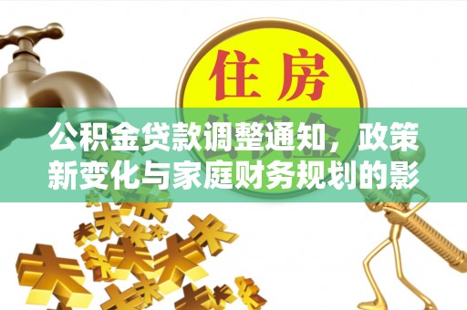 柳林公积金贷款调整通知，政策新变化与家庭财务规划的影响
