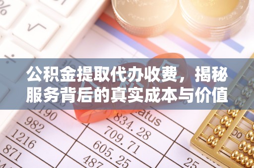 柳林公积金提取代办收费，揭秘服务背后的真实成本与价值