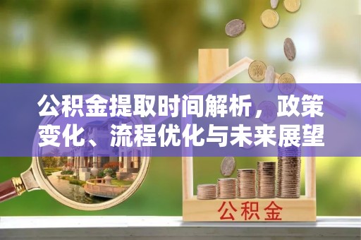 柳林公积金提取时间解析，政策变化、流程优化与未来展望