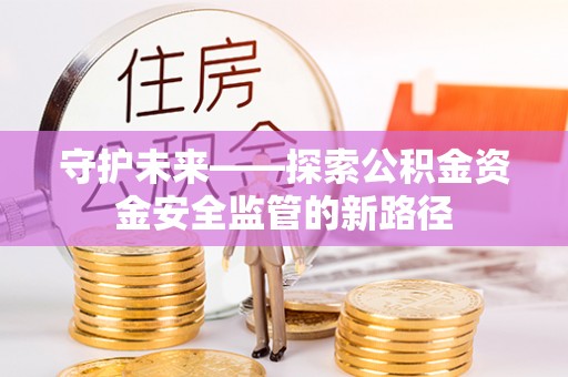 柳林守护未来——探索公积金资金安全监管的新路径