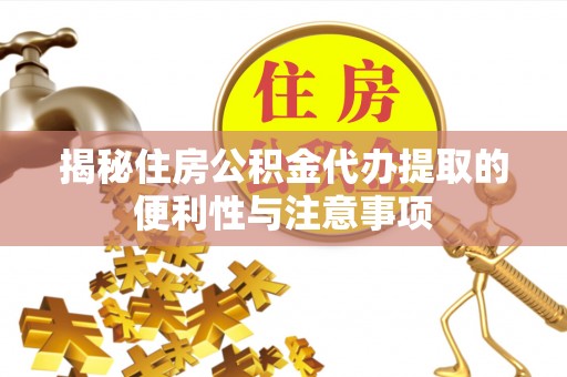 柳林揭秘住房公积金代办提取的便利性与注意事项