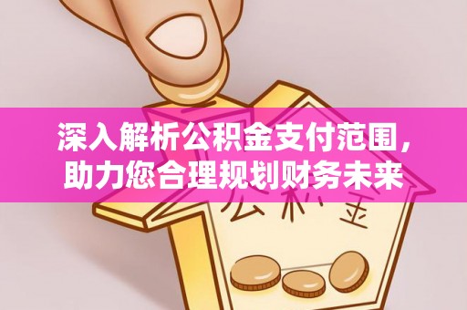 柳林深入解析公积金支付范围，助力您合理规划财务未来