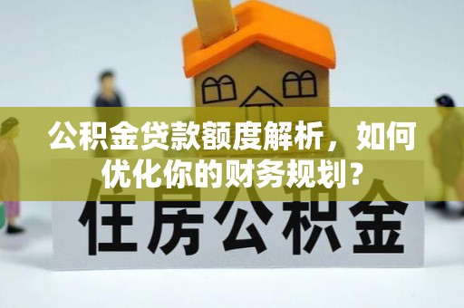 柳林公积金贷款额度解析，如何优化你的财务规划？