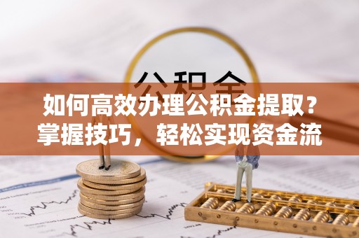 柳林如何高效办理公积金提取？掌握技巧，轻松实现资金流动