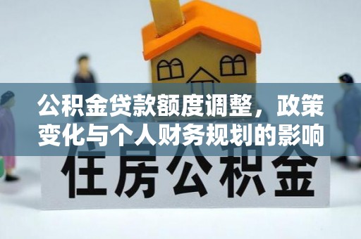 柳林公积金贷款额度调整，政策变化与个人财务规划的影响分析