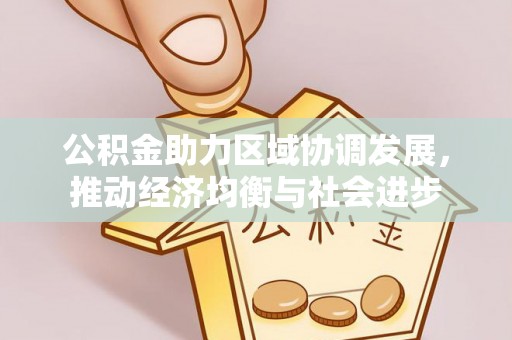 柳林公积金助力区域协调发展，推动经济均衡与社会进步