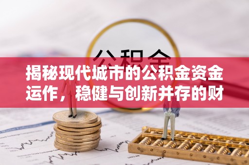 柳林揭秘现代城市的公积金资金运作，稳健与创新并存的财富管理之道