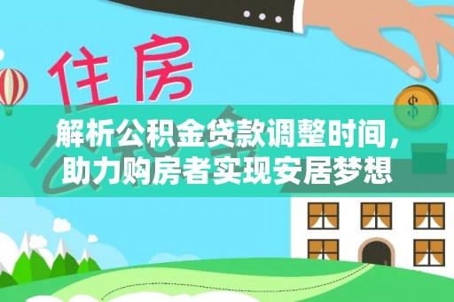 柳林解析公积金贷款调整时间，助力购房者实现安居梦想