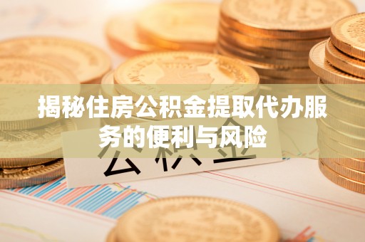 柳林揭秘住房公积金提取代办服务的便利与风险