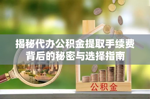 柳林揭秘代办公积金提取手续费背后的秘密与选择指南