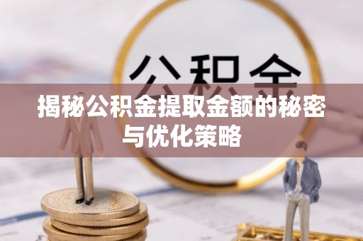 柳林揭秘公积金提取金额的秘密与优化策略