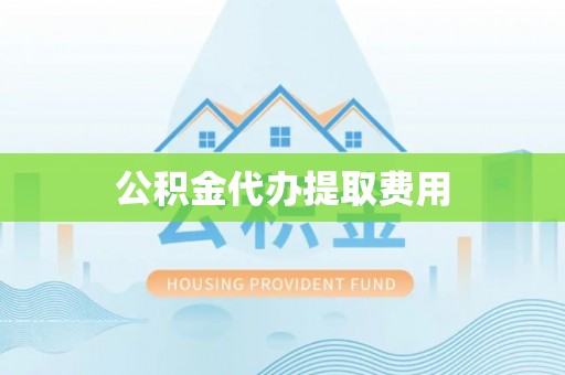 柳林公积金代办提取费用