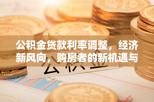 柳林公积金贷款利率调整，经济新风向，购房者的新机遇与挑战