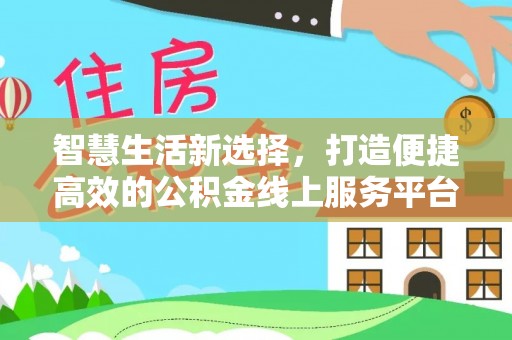 柳林智慧生活新选择，打造便捷高效的公积金线上服务平台