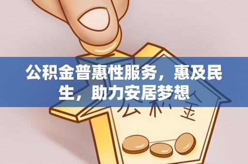 柳林公积金普惠性服务，惠及民生，助力安居梦想