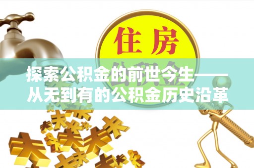柳林探索公积金的前世今生——从无到有的公积金历史沿革