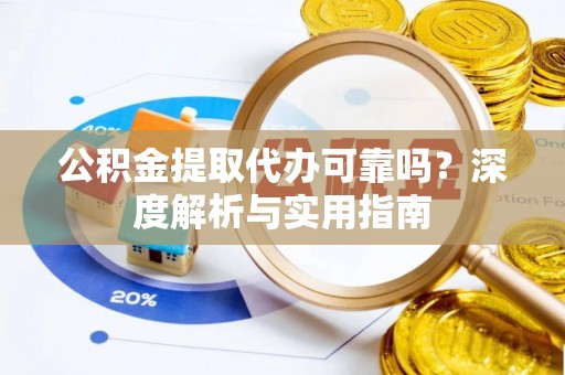 柳林公积金提取代办可靠吗？深度解析与实用指南