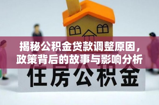 柳林揭秘公积金贷款调整原因，政策背后的故事与影响分析