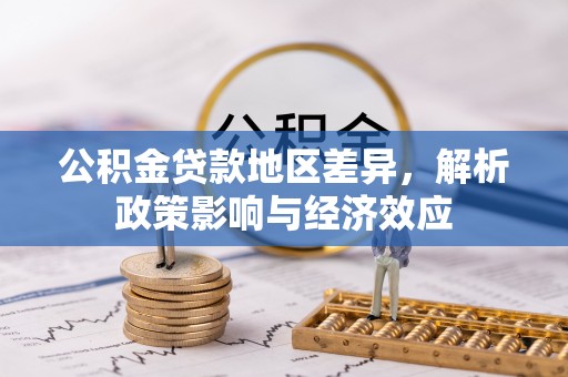 柳林公积金贷款地区差异，解析政策影响与经济效应