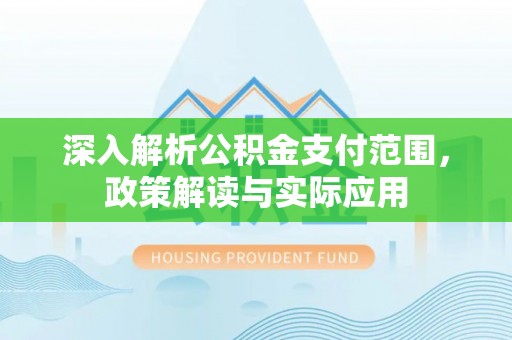 柳林深入解析公积金支付范围，政策解读与实际应用