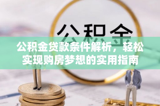 柳林公积金贷款条件解析，轻松实现购房梦想的实用指南