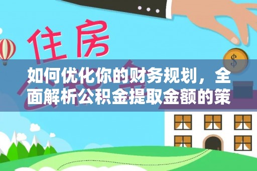柳林如何优化你的财务规划，全面解析公积金提取金额的策略与技巧
