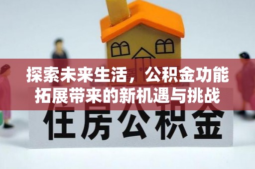 柳林探索未来生活，公积金功能拓展带来的新机遇与挑战
