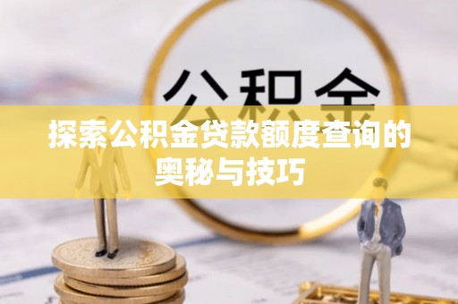 柳林探索公积金贷款额度查询的奥秘与技巧